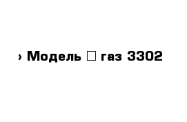  › Модель ­ газ 3302